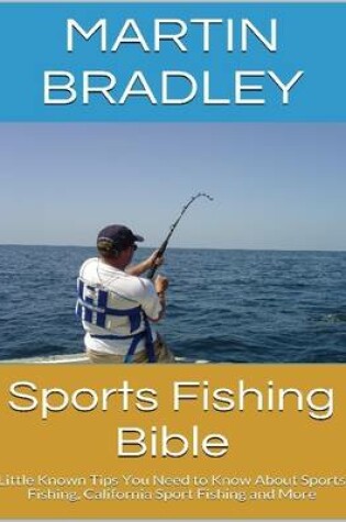 Cover of Sports Fishing Bible: Little Known Tips You Need to Know About Sports Fishing, California Sport Fishing and More