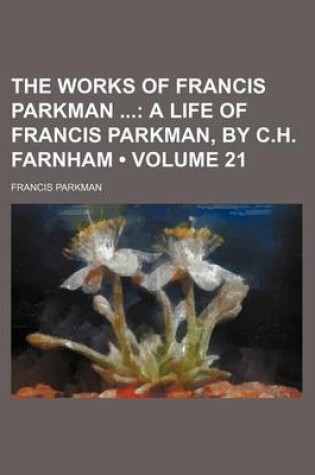 Cover of The Works of Francis Parkman (Volume 21); A Life of Francis Parkman, by C.H. Farnham