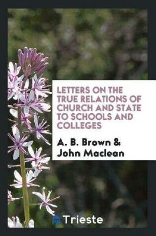 Cover of Letters on the True Relations of Church and State to Schools and Colleges