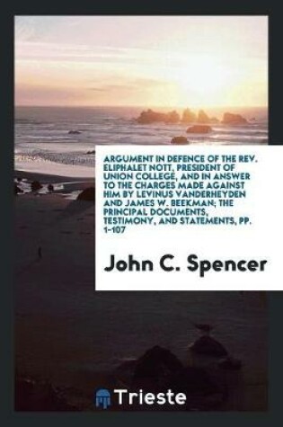 Cover of Argument in Defence of the Rev. Eliphalet Nott, President of Union College, and in Answer to the Charges Made Against Him by Levinus Vanderheyden and James W. Beekman; The Principal Documents, Testimony, and Statements, Pp. 1-107