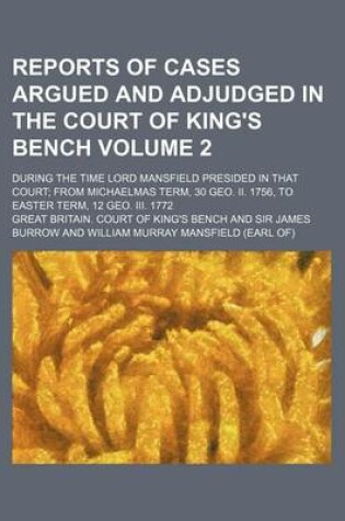 Cover of Reports of Cases Argued and Adjudged in the Court of King's Bench Volume 2; During the Time Lord Mansfield Presided in That Court from Michaelmas Term, 30 Geo. II. 1756, to Easter Term, 12 Geo. III. 1772