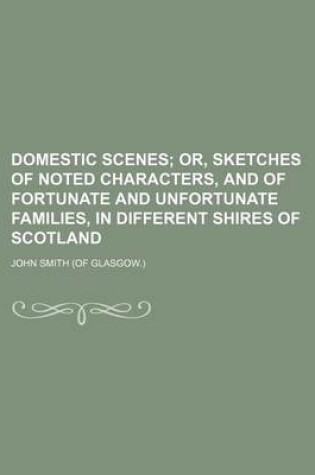 Cover of Domestic Scenes; Or, Sketches of Noted Characters, and of Fortunate and Unfortunate Families, in Different Shires of Scotland