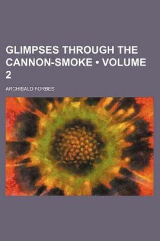 Cover of Glimpses Through the Cannon-Smoke (Volume 2)