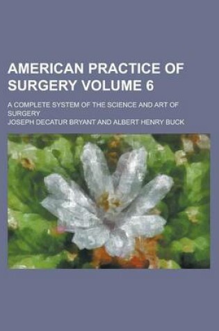 Cover of American Practice of Surgery; A Complete System of the Science and Art of Surgery Volume 6