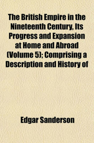 Cover of The British Empire in the Nineteenth Century, Its Progress and Expansion at Home and Abroad (Volume 5); Comprising a Description and History of