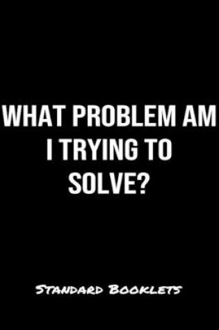 Cover of What Problem Am I Trying To Solve?