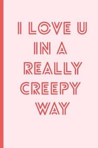 Cover of I Love You in a Really Creepy Way