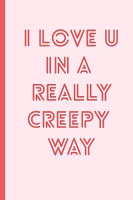 Book cover for I Love You in a Really Creepy Way