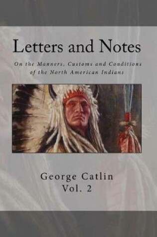 Cover of Letters and Notes on the Manners, Customs and Condition of the North American Indian