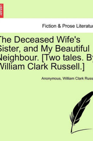 Cover of The Deceased Wife's Sister, and My Beautiful Neighbour. [Two Tales. by William Clark Russell.]