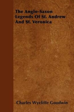 Cover of The Anglo-Saxon Legends Of St. Andrew And St. Veronica