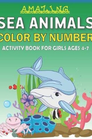 Cover of Amazing Sea Animals Color by Number Activity Book for Girls Ages 4-7