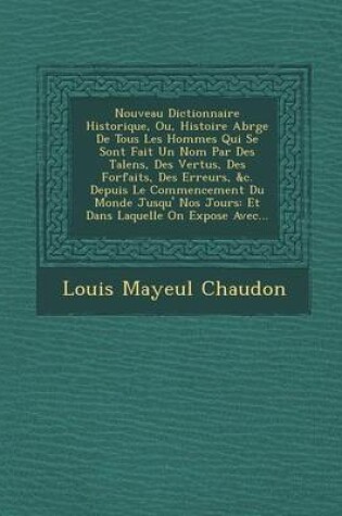 Cover of Nouveau Dictionnaire Historique, Ou, Histoire Abr G E de Tous Les Hommes Qui Se Sont Fait Un Nom Par Des Talens, Des Vertus, Des Forfaits, Des Erreurs