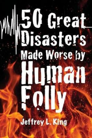 Cover of 50 Great Disasters Made Worse by Human Folly