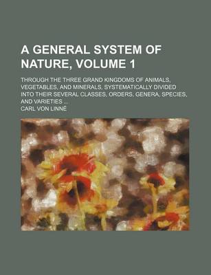 Book cover for A General System of Nature, Volume 1; Through the Three Grand Kingdoms of Animals, Vegetables, and Minerals, Systematically Divided Into Their Sever