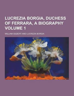 Book cover for Lucrezia Borgia, Duchess of Ferrara, a Biography Volume 1