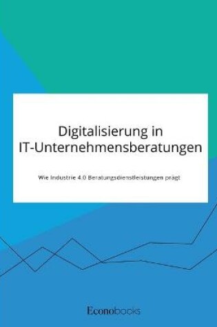 Cover of Digitalisierung in IT-Unternehmensberatungen. Wie Industrie 4.0 Beratungsdienstleistungen prägt