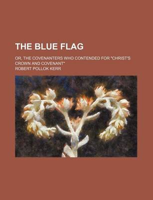 Book cover for The Blue Flag; Or, the Covenanters Who Contended for "Christ's Crown and Covenant"