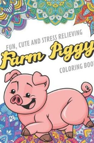 Cover of Fun Cute And Stress Relieving Farm Piggy Coloring Book