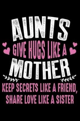 Cover of Aunts Give Hugs Like a mother keep secrets like a friends share love like a sister