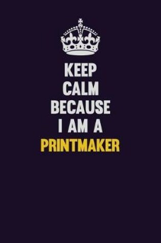 Cover of Keep Calm Because I Am A Printmaker