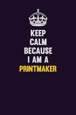 Book cover for Keep Calm Because I Am A Printmaker