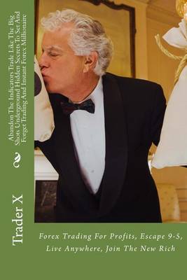 Cover of Abandon The Indicators Trade Like The Big Shots Underground Hidden Secrets To Set And Forget Trading And Instant Forex Millionaire