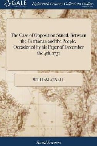 Cover of The Case of Opposition Stated, Between the Craftsman and the People. Occasioned by His Paper of December the 4th, 1731