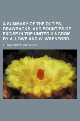 Cover of A Summary of the Duties, Drawbacks, and Bounties of Excise in the United Kingdom, by A. Lowe and W. Wrenford