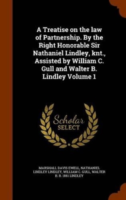 Book cover for A Treatise on the Law of Partnership. by the Right Honorable Sir Nathaniel Lindley, Knt., Assisted by William C. Gull and Walter B. Lindley Volume 1