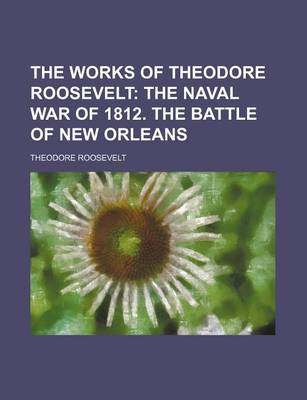 Book cover for The Works of Theodore Roosevelt (Volume 9); The Naval War of 1812. the Battle of New Orleans