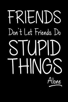 Book cover for Friends Don't Let Friends Do Stupid Things (Alone)