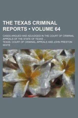 Cover of The Texas Criminal Reports (Volume 64); Cases Argued and Adjudged in the Court of Criminal Appeals of the State of Texas