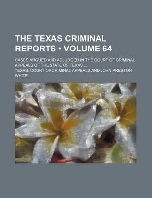 Book cover for The Texas Criminal Reports (Volume 64); Cases Argued and Adjudged in the Court of Criminal Appeals of the State of Texas