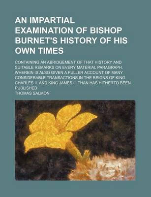 Book cover for An Impartial Examination of Bishop Burnet's History of His Own Times; Containing an Abridgement of That History and Suitable Remarks on Every Material Paragraph. Wherein Is Also Given a Fuller Account of Many Considerable Transactions in the Reigns of Kin