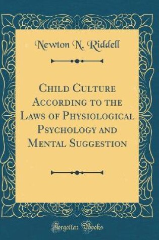 Cover of Child Culture According to the Laws of Physiological Psychology and Mental Suggestion (Classic Reprint)