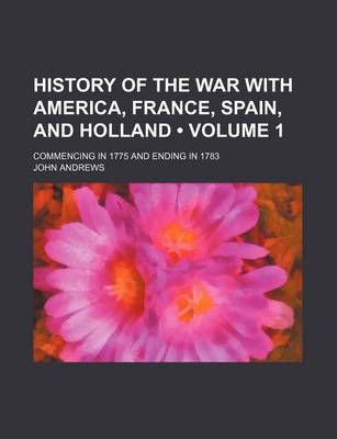Book cover for History of the War with America, France, Spain, and Holland (Volume 1); Commencing in 1775 and Ending in 1783