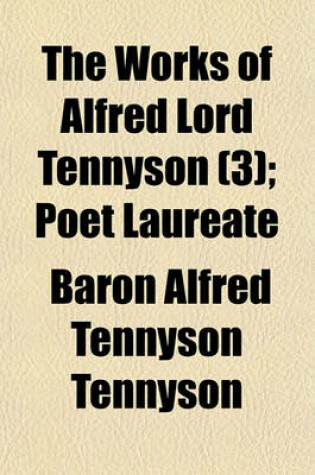 Cover of The Works of Alfred Lord Tennyson (Volume 3); Poet Laureate