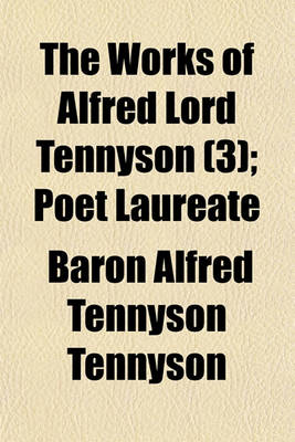 Book cover for The Works of Alfred Lord Tennyson (Volume 3); Poet Laureate