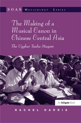 Book cover for The Making of a Musical Canon in Chinese Central Asia: The Uyghur Twelve Muqam