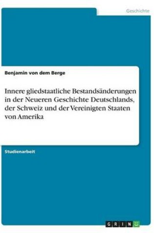 Cover of Innere Gliedstaatliche Bestandsanderungen in Der Neueren Geschichte Deutschlands, Der Schweiz Und Der Vereinigten Staaten Von Amerika