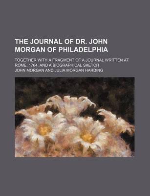 Book cover for The Journal of Dr. John Morgan of Philadelphia; Together with a Fragment of a Journal Written at Rome, 1764, and a Biographical Sketch