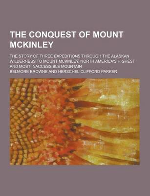 Book cover for The Conquest of Mount McKinley; The Story of Three Expeditions Through the Alaskan Wilderness to Mount McKinley, North America's Highest and Most Inac