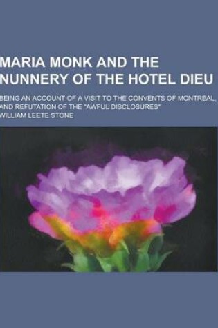 Cover of Maria Monk and the Nunnery of the Hotel Dieu; Being an Account of a Visit to the Convents of Montreal, and Refutation of the Awful Disclosures