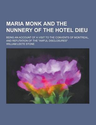 Book cover for Maria Monk and the Nunnery of the Hotel Dieu; Being an Account of a Visit to the Convents of Montreal, and Refutation of the Awful Disclosures