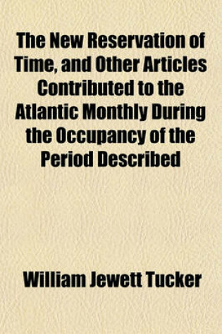 Cover of The New Reservation of Time, and Other Articles Contributed to the Atlantic Monthly During the Occupancy of the Period Described