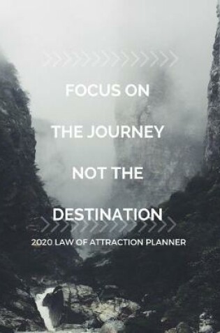 Cover of Focus On The Journey Not The Destination - 2020 Law Of Attraction Planner