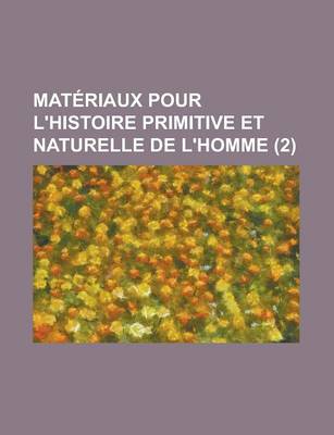 Book cover for Materiaux Pour L'Histoire Primitive Et Naturelle de L'Homme (2 )