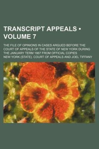 Cover of Transcript Appeals (Volume 7); The File of Opinions in Cases Argued Before the Court of Appeals of the State of New York During the January Term 1867 from Official Copies