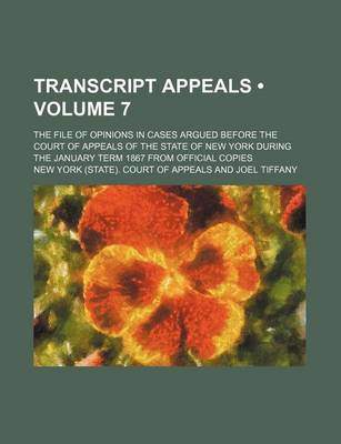 Book cover for Transcript Appeals (Volume 7); The File of Opinions in Cases Argued Before the Court of Appeals of the State of New York During the January Term 1867 from Official Copies